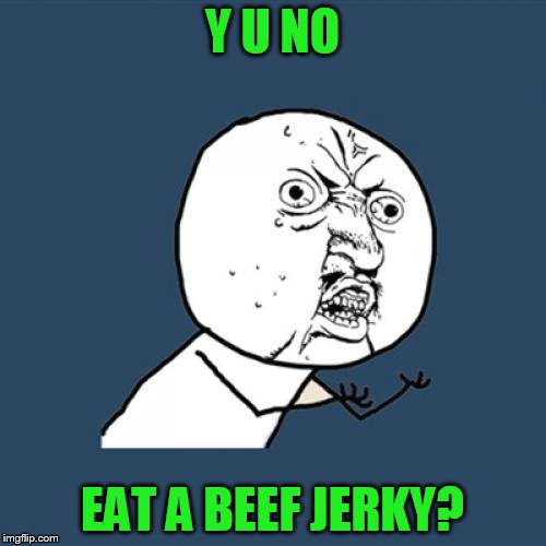 Y u no rainbow | Y U NO EAT A BEEF JERKY? | image tagged in y u no rainbow | made w/ Imgflip meme maker