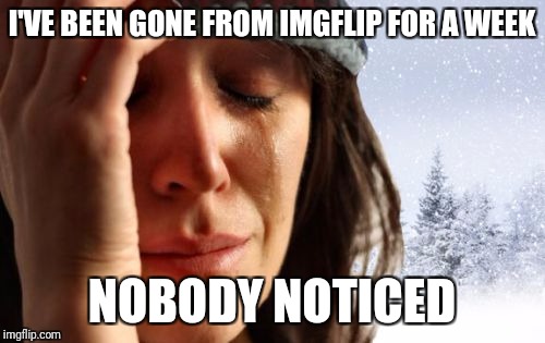 Drugs are bad | I'VE BEEN GONE FROM IMGFLIP FOR A WEEK; NOBODY NOTICED | image tagged in memes,1st world canadian problems | made w/ Imgflip meme maker