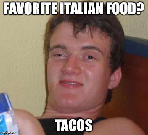 10 Guy Meme | FAVORITE ITALIAN FOOD? TACOS | image tagged in memes,10 guy | made w/ Imgflip meme maker