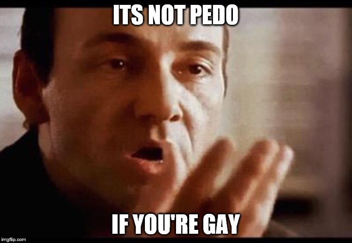 Kevin Spacey | ITS NOT PEDO; IF YOU'RE GAY | image tagged in kevin spacey | made w/ Imgflip meme maker