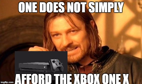 One Does Not Simply Meme | ONE DOES NOT SIMPLY; AFFORD THE XBOX ONE X | image tagged in memes,one does not simply | made w/ Imgflip meme maker
