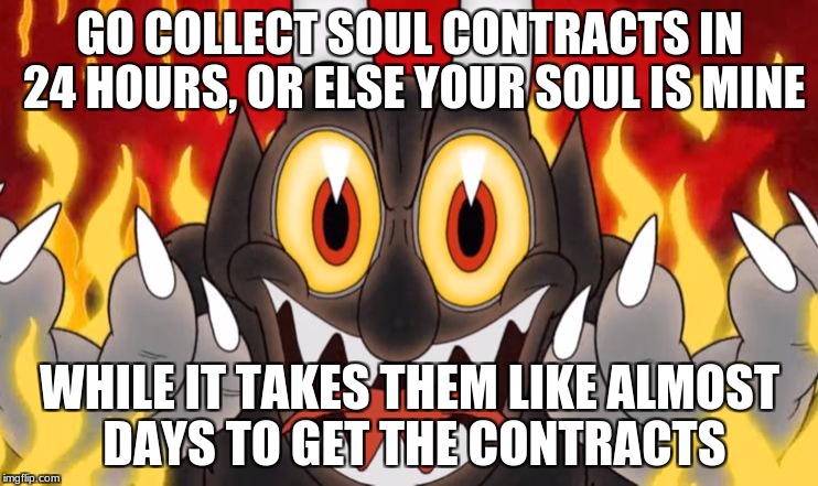 Cuphead Devil |  GO COLLECT SOUL CONTRACTS IN 24 HOURS, OR ELSE YOUR SOUL IS MINE; WHILE IT TAKES THEM LIKE ALMOST DAYS TO GET THE CONTRACTS | image tagged in cuphead devil | made w/ Imgflip meme maker