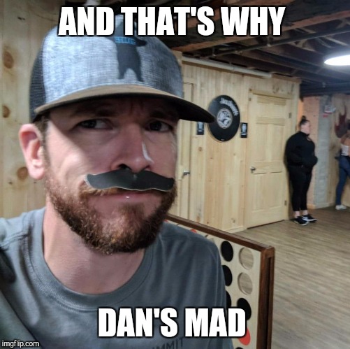 AND THAT'S WHY; DAN'S MAD | made w/ Imgflip meme maker