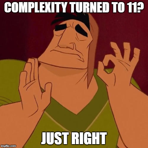 When X just right | COMPLEXITY TURNED TO 11? JUST RIGHT | image tagged in when x just right | made w/ Imgflip meme maker
