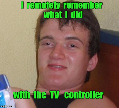 10 Guy Remote Control |  I  remotely  remember  what  I  did; with  the  TV  
controller | image tagged in memes,10 guy,remote control | made w/ Imgflip meme maker