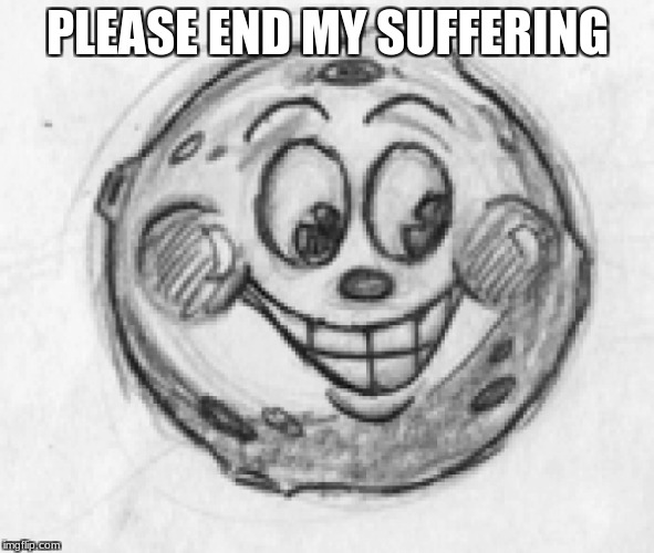 End Me |  PLEASE END MY SUFFERING | image tagged in moon,memes | made w/ Imgflip meme maker