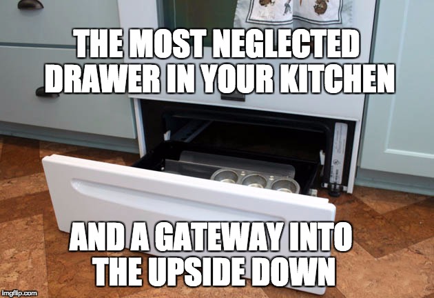 Getting to The Upside Down |  THE MOST NEGLECTED DRAWER IN YOUR KITCHEN; AND A GATEWAY INTO THE UPSIDE DOWN | image tagged in upside-down,stranger things | made w/ Imgflip meme maker