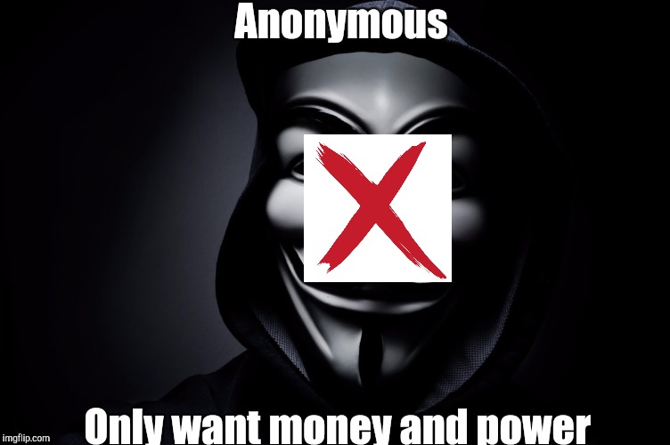 Deface the mask  | Anonymous; Only want money and power | image tagged in anonymous | made w/ Imgflip meme maker