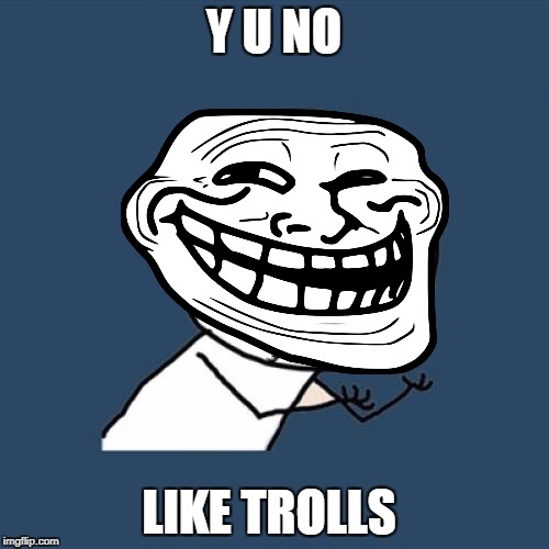 Y U No Meme | Y U NO LIKE TROLLS | image tagged in memes,y u no | made w/ Imgflip meme maker