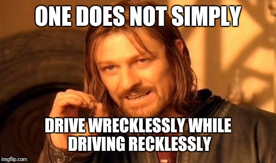 One Does Not Simply Meme | ONE DOES NOT SIMPLY DRIVE WRECKLESSLY WHILE DRIVING RECKLESSLY | image tagged in memes,one does not simply | made w/ Imgflip meme maker