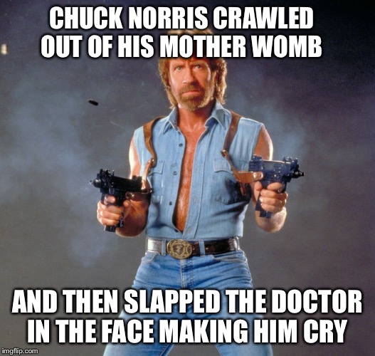 Chuck Norris Guns | CHUCK NORRIS CRAWLED OUT OF HIS MOTHER WOMB; AND THEN SLAPPED THE DOCTOR IN THE FACE MAKING HIM CRY | image tagged in memes,chuck norris guns,chuck norris | made w/ Imgflip meme maker