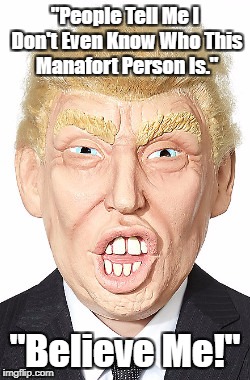 "People Tell Me I Don't Even Know Who This Manafort Person Is." "Believe Me!" | made w/ Imgflip meme maker