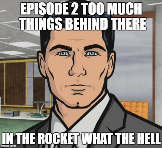 Archer Meme | EPISODE 2 TOO MUCH THINGS BEHIND THERE; IN THE ROCKET WHAT THE HELL | image tagged in memes,archer | made w/ Imgflip meme maker