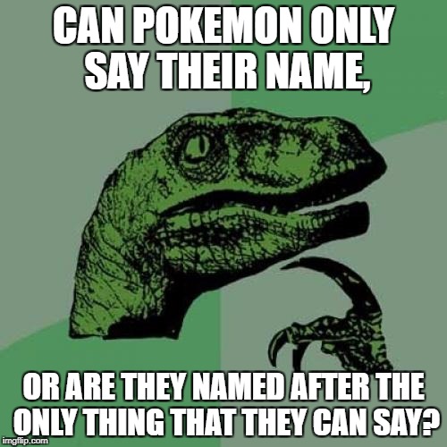 Philosoraptor Meme | CAN POKEMON ONLY SAY THEIR NAME, OR ARE THEY NAMED AFTER THE ONLY THING THAT THEY CAN SAY? | image tagged in memes,philosoraptor | made w/ Imgflip meme maker
