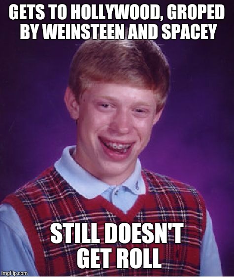 Bad Luck Brian Meme | GETS TO HOLLYWOOD, GROPED BY WEINSTEEN AND SPACEY STILL DOESN'T GET ROLL | image tagged in memes,bad luck brian | made w/ Imgflip meme maker