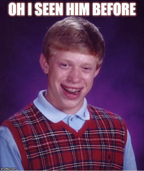 Bad Luck Brian Meme | OH I SEEN HIM BEFORE | image tagged in memes,bad luck brian | made w/ Imgflip meme maker