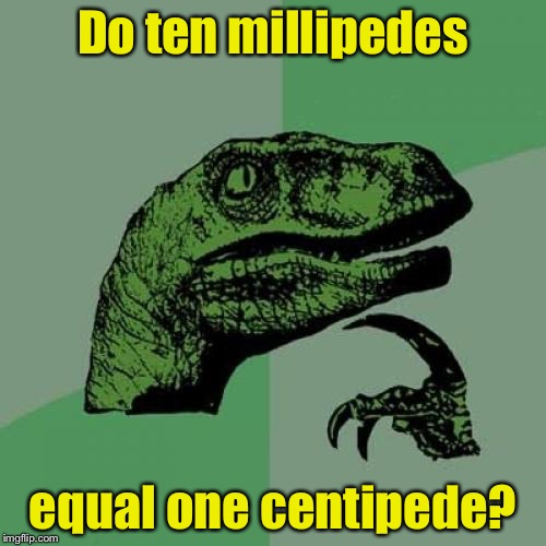 Philosoraptor Meme | Do ten millipedes; equal one centipede? | image tagged in memes,philosoraptor | made w/ Imgflip meme maker