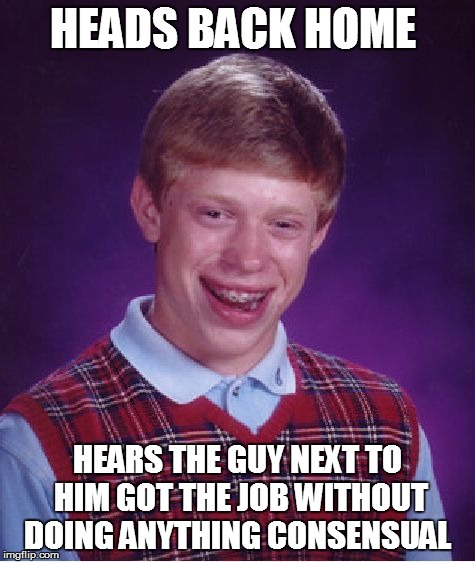 Bad Luck Brian Meme | HEADS BACK HOME HEARS THE GUY NEXT TO HIM GOT THE JOB WITHOUT DOING ANYTHING CONSENSUAL | image tagged in memes,bad luck brian | made w/ Imgflip meme maker