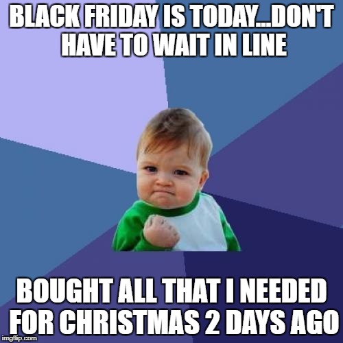 Success Kid | BLACK FRIDAY IS TODAY...DON'T HAVE TO WAIT IN LINE; BOUGHT ALL THAT I NEEDED FOR CHRISTMAS 2 DAYS AGO | image tagged in memes,success kid | made w/ Imgflip meme maker