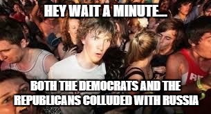 suddenly clear clarence | HEY WAIT A MINUTE... BOTH THE DEMOCRATS AND THE REPUBLICANS COLLUDED WITH RUSSIA | image tagged in suddenly clear clarence | made w/ Imgflip meme maker