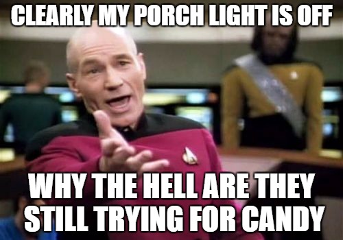 Picard Wtf Meme | CLEARLY MY PORCH LIGHT IS OFF; WHY THE HELL ARE THEY STILL TRYING FOR CANDY | image tagged in memes,picard wtf | made w/ Imgflip meme maker