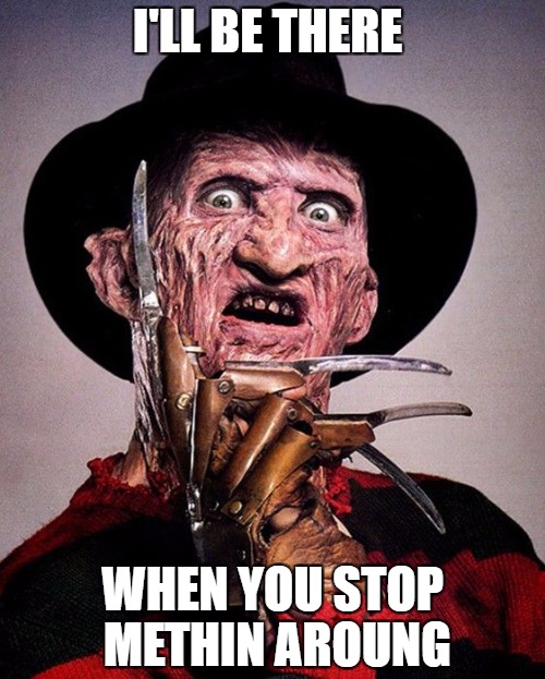 Freddy Kruger | I'LL BE THERE; WHEN YOU STOP METHIN AROUNG | image tagged in freddy kruger | made w/ Imgflip meme maker