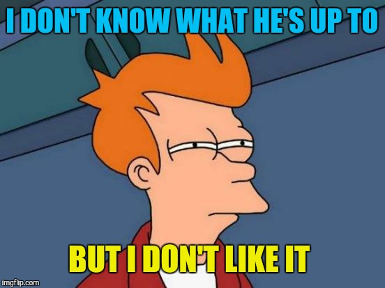 Futurama Fry Meme | I DON'T KNOW WHAT HE'S UP TO BUT I DON'T LIKE IT | image tagged in memes,futurama fry | made w/ Imgflip meme maker