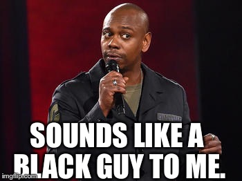 He’s outta work, on parole, has a white girlfriend. | SOUNDS LIKE A BLACK GUY TO ME. | image tagged in dave chappelle,racist begone,meme | made w/ Imgflip meme maker