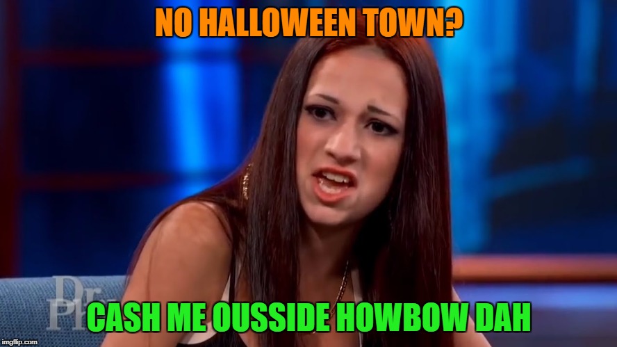 Cash Me Outside | NO HALLOWEEN TOWN? CASH ME OUSSIDE HOWBOW DAH | image tagged in cash me outside | made w/ Imgflip meme maker