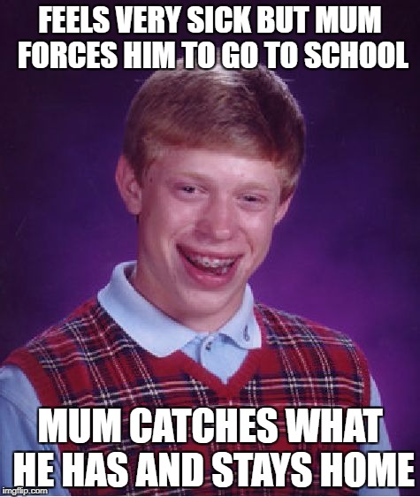 Bad Luck Brian Meme | FEELS VERY SICK BUT MUM FORCES HIM TO GO TO SCHOOL; MUM CATCHES WHAT HE HAS AND STAYS HOME | image tagged in memes,bad luck brian | made w/ Imgflip meme maker