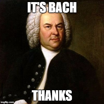 Bach | IT'S BACH; THANKS | image tagged in bach | made w/ Imgflip meme maker