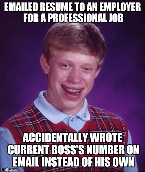 Me Today | EMAILED RESUME TO AN EMPLOYER FOR A PROFESSIONAL JOB; ACCIDENTALLY WROTE CURRENT BOSS'S NUMBER ON EMAIL INSTEAD OF HIS OWN | image tagged in memes,bad luck brian | made w/ Imgflip meme maker