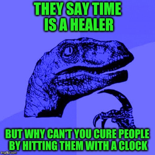 Nothing is ever quite simple.  ❁﹏❁ | THEY SAY TIME IS A HEALER; BUT WHY CAN'T YOU CURE PEOPLE BY HITTING THEM WITH A CLOCK | image tagged in philosoraptor blue craziness,time,healing,memes,funny,stupid | made w/ Imgflip meme maker