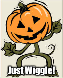 Just Wiggle! | image tagged in hustle pumpkin | made w/ Imgflip meme maker
