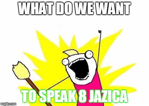 X All The Y Meme | WHAT DO WE WANT; TO SPEAK 8 JAZICA | image tagged in memes,x all the y | made w/ Imgflip meme maker