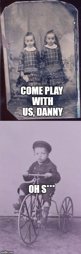 Unearthed Victorian stills | COME PLAY WITH US, DANNY; OH S*** | image tagged in the shining | made w/ Imgflip meme maker