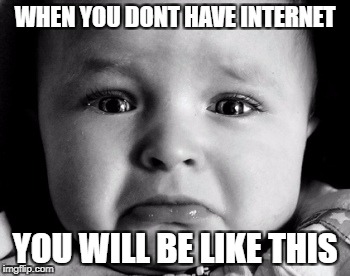 Sad Baby | WHEN YOU DONT HAVE INTERNET; YOU WILL BE LIKE THIS | image tagged in memes,sad baby | made w/ Imgflip meme maker