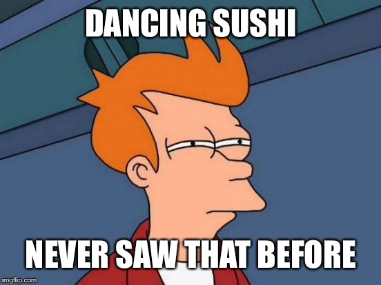 Futurama Fry Meme | DANCING SUSHI NEVER SAW THAT BEFORE | image tagged in memes,futurama fry | made w/ Imgflip meme maker