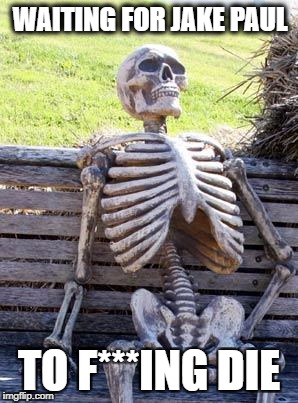 Waiting Skeleton Meme | WAITING FOR JAKE PAUL; TO F***ING DIE | image tagged in memes,waiting skeleton | made w/ Imgflip meme maker