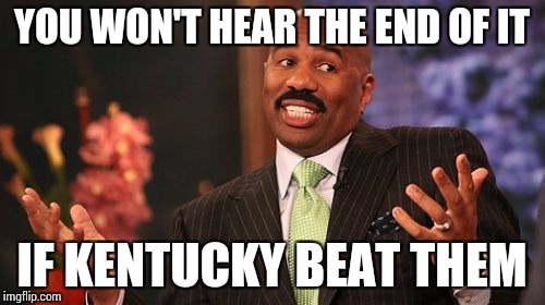 YOU WON'T HEAR THE END OF IT IF KENTUCKY BEAT THEM | image tagged in memes,steve harvey | made w/ Imgflip meme maker