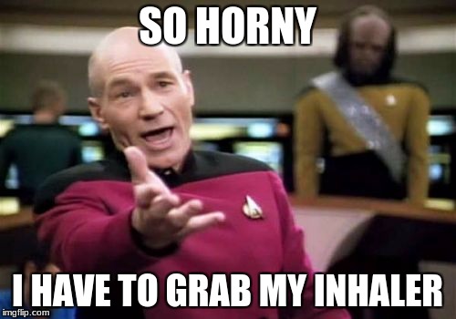 Picard Wtf Meme | SO HORNY I HAVE TO GRAB MY INHALER | image tagged in memes,picard wtf | made w/ Imgflip meme maker