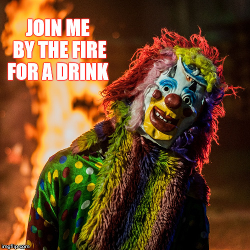 You Are Invited  | JOIN ME BY THE FIRE FOR A DRINK | image tagged in memes,halloween,clown,creepy | made w/ Imgflip meme maker