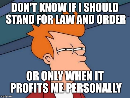 Futurama Fry | DON'T KNOW IF I SHOULD STAND FOR LAW AND ORDER; OR ONLY WHEN IT PROFITS ME PERSONALLY | image tagged in memes,futurama fry | made w/ Imgflip meme maker