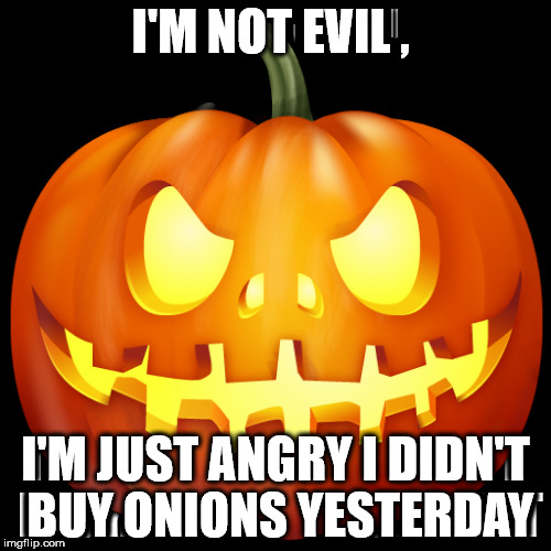 I'M NOT EVIL , I'M JUST ANGRY I DIDN'T BUY ONIONS YESTERDAY | made w/ Imgflip meme maker