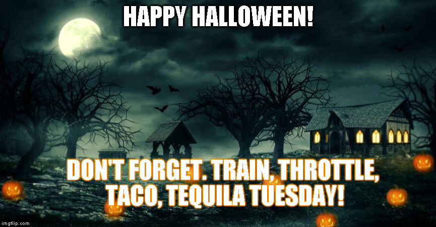 Throttle Tuesday On Halloween | HAPPY HALLOWEEN! DON'T FORGET. TRAIN, THROTTLE, TACO, TEQUILA TUESDAY! | image tagged in throttle tuesday on halloween | made w/ Imgflip meme maker