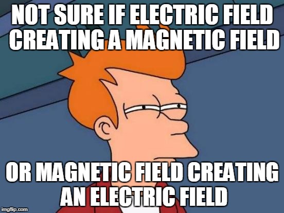 Futurama Fry Meme | NOT SURE IF ELECTRIC FIELD CREATING A MAGNETIC FIELD; OR MAGNETIC FIELD CREATING AN ELECTRIC FIELD | image tagged in memes,futurama fry | made w/ Imgflip meme maker