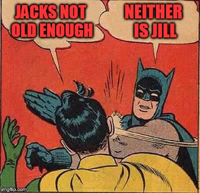 Batman Slapping Robin Meme | JACKS NOT OLD ENOUGH NEITHER IS JILL | image tagged in memes,batman slapping robin | made w/ Imgflip meme maker