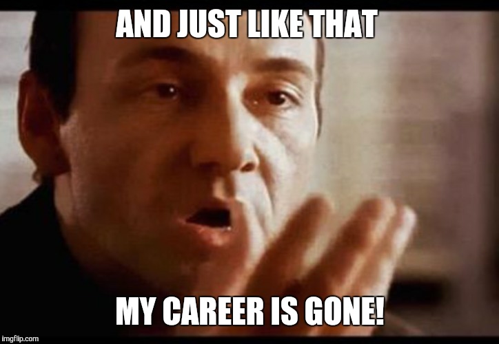Kevin Spacey | AND JUST LIKE THAT; MY CAREER IS GONE! | image tagged in kevin spacey | made w/ Imgflip meme maker