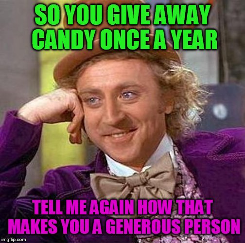 Creepy Condescending Wonka Meme | SO YOU GIVE AWAY CANDY ONCE A YEAR; TELL ME AGAIN HOW THAT MAKES YOU A GENEROUS PERSON | image tagged in memes,creepy condescending wonka | made w/ Imgflip meme maker