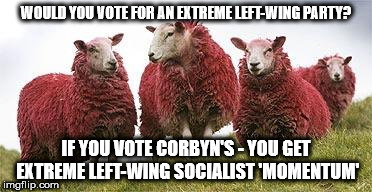 corbyn momentum socialist extremist | WOULD YOU VOTE FOR AN EXTREME LEFT-WING PARTY? IF YOU VOTE CORBYN'S - YOU GET EXTREME LEFT-WING SOCIALIST 'MOMENTUM' | image tagged in corbyn momentum socialist extremist | made w/ Imgflip meme maker